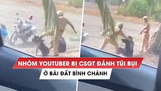 Quay clip ở Bình Chánh, nhóm YouTuber 'không hiểu sao' bị CSGT TP.HCM đấm, đạp túi bụi