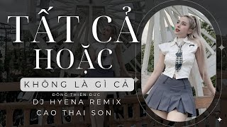 TẤT CẢ HOẶC KHÔNG LÀ GÌ CẢ | DJ Hyena remix | CAO THÁI SƠN - ĐÔNG THIÊN ĐỨC | Cuối Cùng Thì Mình ...