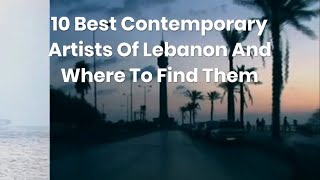 10 Best Contemporary Artists Of Lebanon And Where To Find Them || #lifestyle || #bestplaces