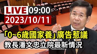 【完整公開】LIVE 「0~6歲國家養」廣告惹議 教長潘文忠立院最新情況