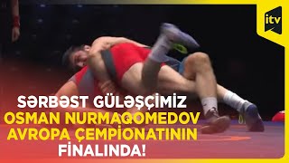 Sərbəst güləşçimiz Osman Nurmaqomedov Avropa çempionatının finalında!