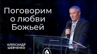 Поговорим о любви Божьей - Александр Шевченко