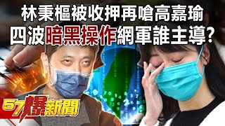 林秉樞被收押再嗆高嘉瑜！四波「暗黑操作」網軍誰主導？-朱學恒 徐俊相《57爆新聞》精選篇 網路獨播版-1900-1