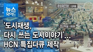 '도시재생, 다시 쓰는 도시이야기'...HCN 특집다큐 제작 / 충북 현대HCN