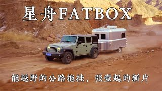 星舟房车Fatbox正式发布，张壹起又认真拍片了，能越野的公路拖挂【嫩芽房车旅行】