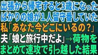 スカッとする話】出張から帰宅すると3歳になったばかりの娘が１人留守番していた…私「あなた今どこにいるの？」夫「娘と旅行中だよ」→荷物をまとめて速攻で引っ越した結果【修羅場】