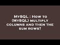 MySQL : How to (MySQL) multiply columns and then the sum rows?