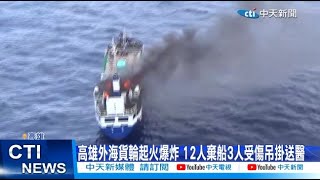 【每日必看】高雄外海貨輪起火爆炸 12人棄船3人受傷吊掛送醫 20240612