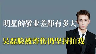 明星的敬业差距有多大：吴磊脸被炸伤仍坚持拍戏