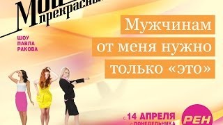 МОИ ПРЕКРАСНЫЕ... Павел Раков. Выпуск 1 «Мужчинам от меня нужно только это»