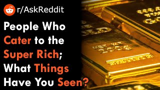 Redditors Who Work for the Super Rich, What Things Have You Seen?