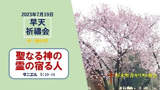 2023/7/19 早天祈祷会 厚木聖書キリスト教会 金宣旼 牧師「聖なる神の霊の宿る人」ダニエル 5：10-16