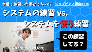 ジャズピアノ講座126 システムの練習 vs. システムを使う練習