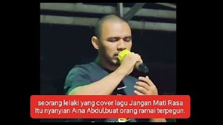 Seorang lelaki yang cover lagu Jangan Mati Rasa Itu nyanyian Aina Abdul,buat orang ramai terpegun.