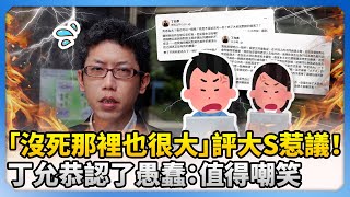 「沒死那裡也很大」評大S惹議！　丁允恭認了愚蠢：值得嘲笑 @ChinaTimes