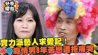 實力派藝人求愛記！癡情男8年苦戀遭拒當場痛哭！｜分手擂台｜EP26 全新版｜陽帆 沈玉琳 佩甄