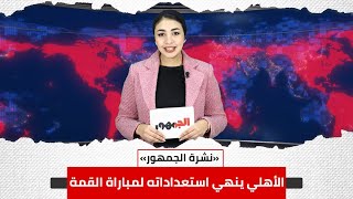 الأهلي ينهي استعداداته لمباراة القمة.. نشرة أخبار الجمهور اليوم الجمعة