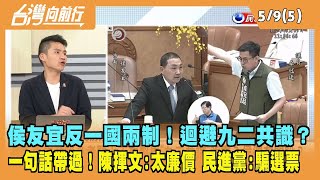 2023.05.09【台灣向前行 Part5】侯友宜反一國兩制！迴避九二共識？一句話帶過！陳揮文嗆：太廉價！民進黨批：騙選票！