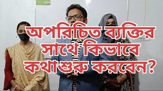 অপরিচিত মানুষের সাথে কিভাবে কথা শুরু করবে?