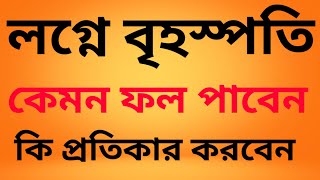 লগ্নে বৃহস্পতি কেমন ফল পাবেন আপনি। কি প্রতিকার করবেন