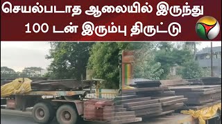 செயல்படாத ஆலையில் இருந்து 100 டன் இரும்பு திருட்டு