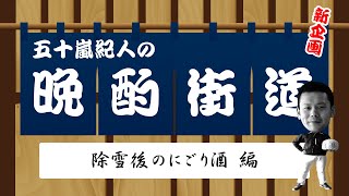 【五十嵐紀人の晩酌街道】除雪後に楽しむにごり酒編。