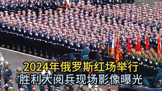 2024年俄罗斯红场胜利日阅兵现场影像曝光，第一视角记录完整过程