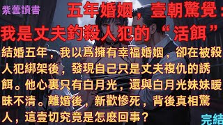 完結《五年婚姻，壹朝驚覺：我是丈夫釣殺人犯的 “活餌”》結婚五年，我被丈夫當誘餌綁架。驚覺他只愛白月光，還和其妹暧昧。離婚後新歡慘死，背後真相驚人#一口氣看完 #情感故事 #虐恋 #替身 #完結爽文