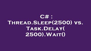 C# : Thread.Sleep(2500) vs. Task.Delay(2500).Wait()