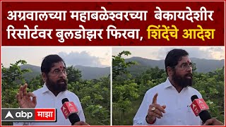 Eknath Shinde On Agarwal Resort : अग्रवालच्या बेकायदेशीर रिसोर्टवर बुलडोझर फिरवा, शिंदेंचे आदेश