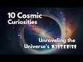 10 Cosmic Curiosities: Unraveling the Universe's Mysteries