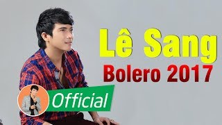 Lê Sang Mới Nhất 2018 - Giọng Ca Trẻ Hát Bolero Làm Xiêu Lòng Triệu Người Nghe