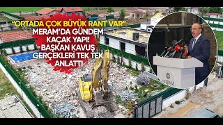 Meram Belediyesi Kaçak Yapıları Yıkıyor! Başkan Kavuş, gerçekleri tek tek anlattı