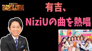 有吉、NiziUを熱唱する【有吉弘行のSUNDAY NIGHT DREAMER 2021年04月11日】