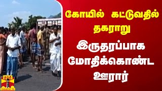 கோயில் கட்டுவதில் தகராறு - இருதரப்பாக மோதிக்கொண்ட ஊரார்