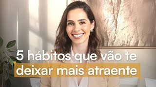 5 Hábitos que vão te deixar mais atraente | Mylla Murta - Expert em Relacionamentos