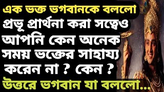 ভক্ত ভগবান শ্রীকৃষ্ণকে জিজ্ঞেস করলো, প্রার্থনা করা সত্ত্বেও আপনি কেন অনেকসময় ভক্তকে সাহায্য করেননা ?