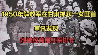 1950年解放军在甘肃抓获一女匪首，审讯发现，她曾经竟是红军排长