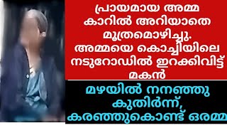 കൊച്ചിയിൽ പെരുമഴയത്ത് നടുറോഡിൽ പ്രായമായ രോഗിയായ അമ്മയെ കാറിൽ നിന്നിറക്കി വിട്ട് മകൻ കടന്നുകളഞ്ഞു