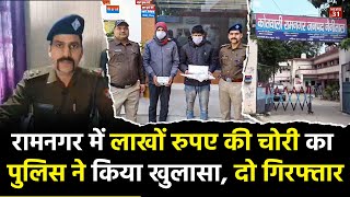 रामनगर में लाखों रुपए की चोरी का पुलिस ने किया खुलासा, दो गिरफ्तार || Ramnagar