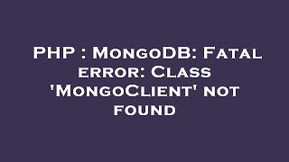 PHP : MongoDB: Fatal error: Class 'MongoClient' not found