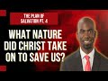 The Plan of Salvation Pt. 4 - What Nature Did Christ Take on To Save Us?