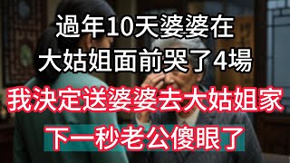 過年10天，婆婆在大姑姐面前哭了4場，我決定送婆婆去大姑姐家，下一秒老公傻眼了#人生感悟 #為人處世 #生活經驗 #深夜淺讀 #家庭故事