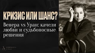 КРИЗИС ИЛИ ШАНС/ВЕНЕРА vs УРАН: качели любви и судьбоносные решения