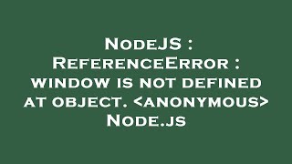 NodeJS : ReferenceError : window is not defined at object. anonymous Node.js