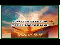 HOW CAN I REPAY THE LORD FOR ALL HIS GOODNESS TO ME (Psalm 116:12-19) Rev. Evelyn Agustin