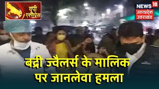 UP Express: बद्री ज्वैलर्स के मालिक अभिषेक केसरवानी पर जानलेवा हमला, कंधे में लगी गोली