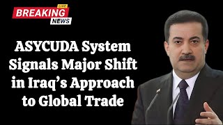 ASYCUDA System Signals Major Shift in Iraq’s Approach to Global Trade