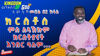 ክርስቶስ  ምስ ለኣኸኩም ክርስትያናት እንበር ዓለም... መንግስቲ ኣምላኽ መበል 62 ክፋል