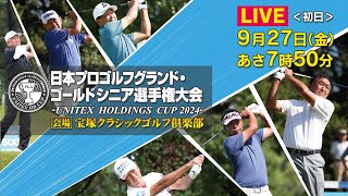 【LIVE】日本プロゴルフグランド・ゴールドシニア選手権大会－UNITEX HOLDINGS CUP 2024－［初日］